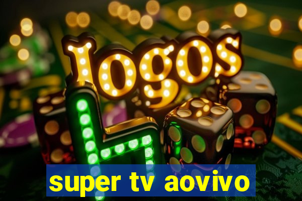 super tv aovivo